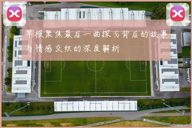 早报聚焦最后一曲探戈背后的故事与情感交织的深度解析