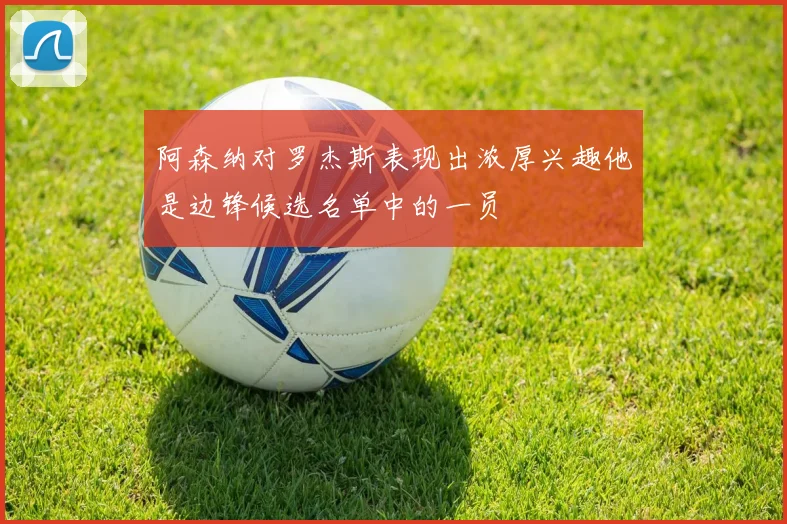 阿森纳对罗杰斯表现出浓厚兴趣他是边锋候选名单中的一员