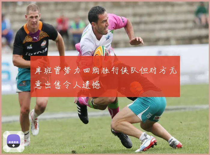 库班曾努力回购独行侠队但对方无意出售令人遗憾