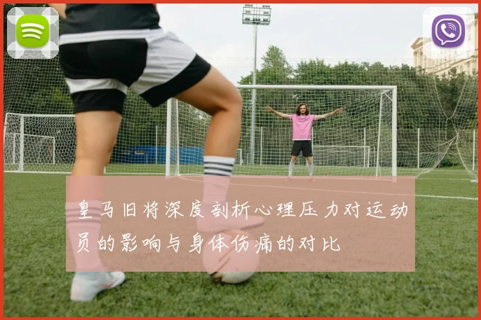 皇马旧将深度剖析心理压力对运动员的影响与身体伤痛的对比