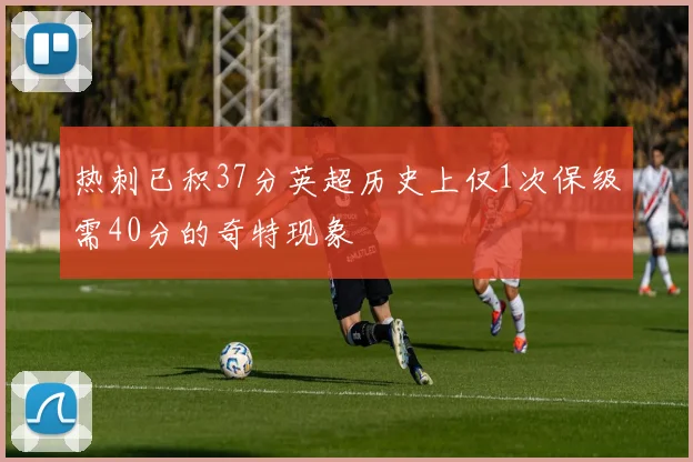 热刺已积37分英超历史上仅1次保级需40分的奇特现象