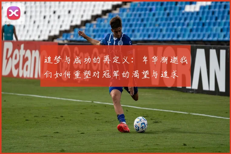 追梦与成功的再定义：年华渐逝我们如何重塑对冠军的渴望与追求