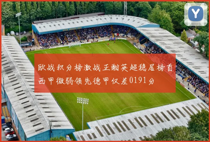 欧战积分榜激战正酣英超稳居榜首西甲微弱领先德甲仅差0191分